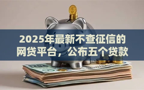 2025年最新不查征信的网贷平台，公布五个贷款正规的平台
