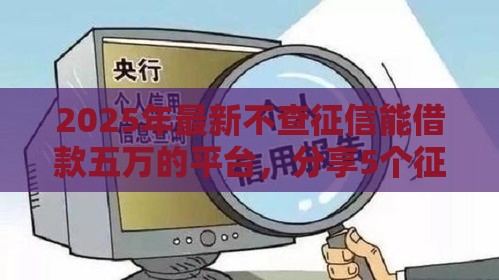 2025年最新不查征信能借款五万的平台，分享5个征信黑了的人贷款的平台