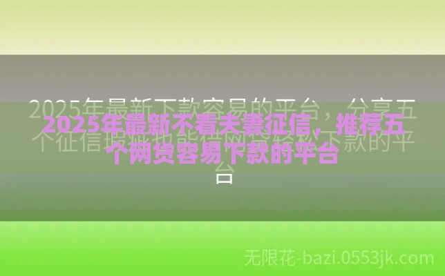 2025年最新不看夫妻征信，推荐五个网贷容易下款的平台