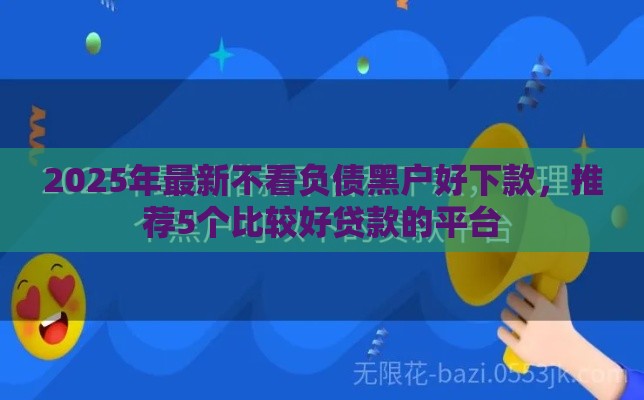 2025年最新不看负债黑户好下款，推荐5个比较好贷款的平台