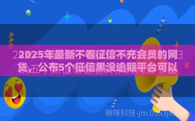 2025年最新不看征信不充会员的网贷，公布5个征信黑没逾期平台可以贷到钱