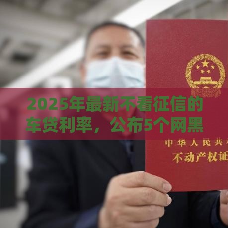 2025年最新不看征信的车贷利率，公布5个网黑征信黑有没有下款的口子