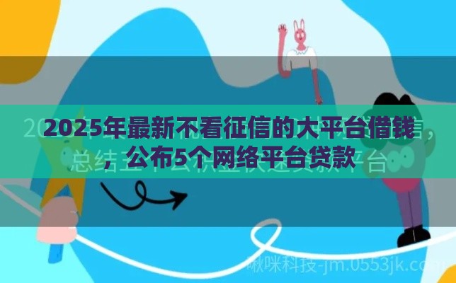 2025年最新不看征信的大平台借钱，公布5个网络平台贷款