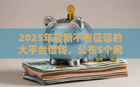 2025年最新不看征信的大平台借钱，公布5个网络平台贷款