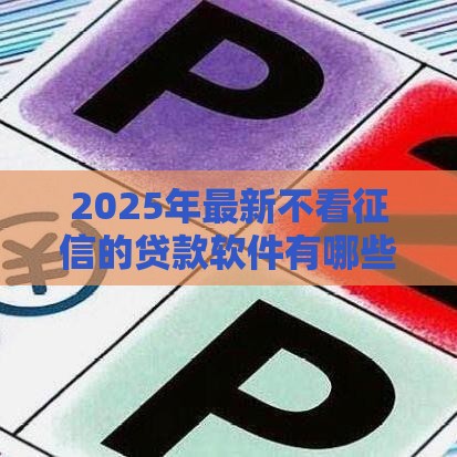 2025年最新不看征信的贷款软件有哪些可以下载，整合五个高炮口子2025最新下款苹果手机能下载的