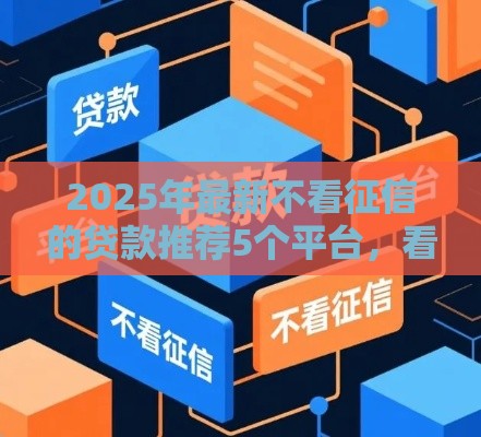 2025年最新不看征信的贷款推荐5个平台，看看这5个黑户借款必下口子