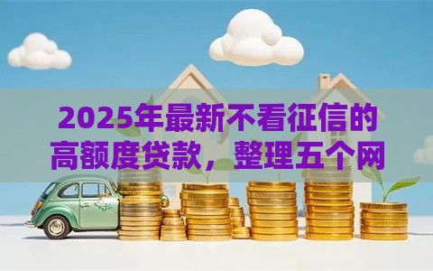2025年最新不看征信的高额度贷款，整理五个网贷下款快的平台