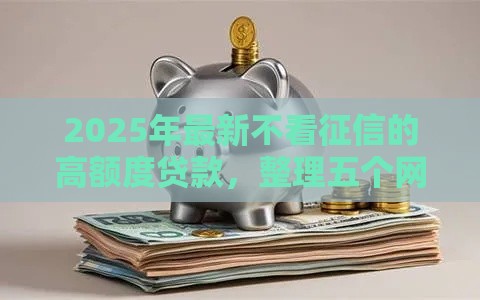 2025年最新不看征信的高额度贷款，整理五个网贷下款快的平台