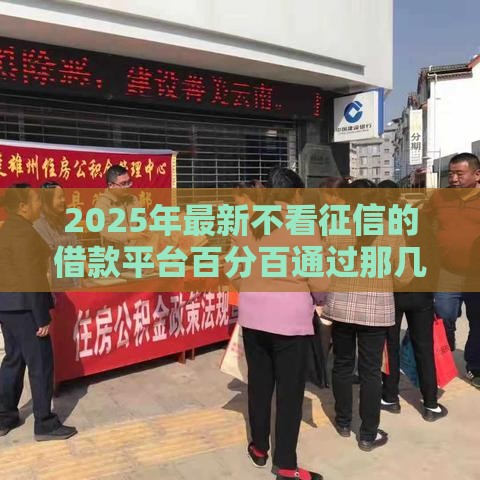 2025年最新不看征信的借款平台百分百通过那几个平台，推荐五个公积金贷款平台