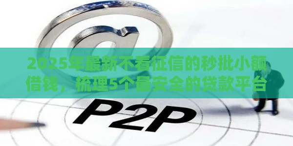 2025年最新不看征信的秒批小额借钱，梳理5个最安全的贷款平台