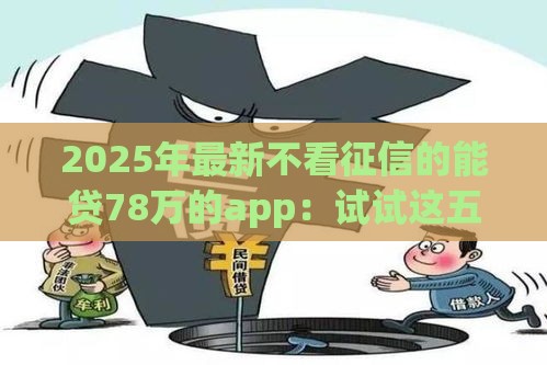 2025年最新不看征信的能贷78万的app：试试这五个2025热门平台最好借钱