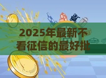 2025年最新不看征信的最好批的网贷，推荐5个花户黑户借钱的平台100%能借到