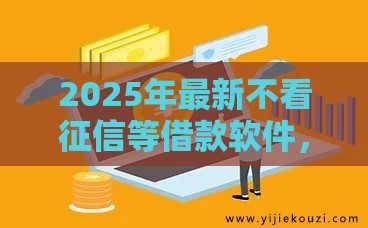 2025年最新不看征信等借款软件，整合5个高炮口子2025最新下款