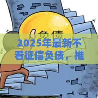 2025年最新不看征信负债，推荐五个平台借钱额度高