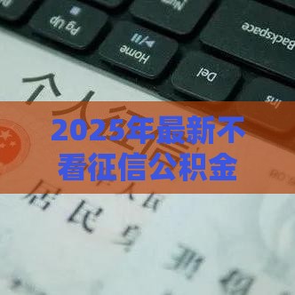 2025年最新不看征信公积金必下，公布5个那些贷款平台可靠