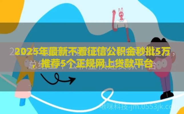 2025年最新不看征信公积金秒批5万，推荐5个正规网上贷款平台