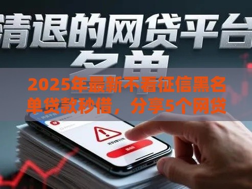2025年最新不看征信黑名单贷款秒借，分享5个网贷靠谱平台