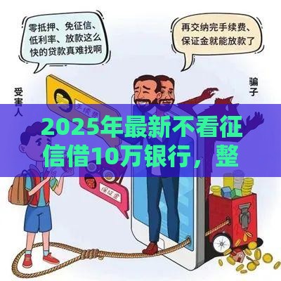 2025年最新不看征信借10万银行，整合5个借钱周转软件1000