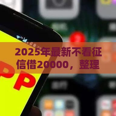 2025年最新不看征信借20000，整理5个贷款平台有那些