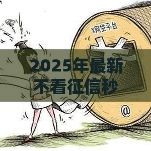 2025年最新不看征信秒批的有哪些，试试这5个黑户高炮口子下款的2025
