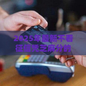 2025年最新不看征信凭芝麻分的网贷，推荐5个无需征信的贷款平台