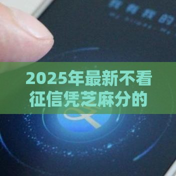 2025年最新不看征信凭芝麻分的网贷，推荐5个无需征信的贷款平台