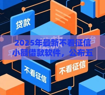 2025年最新不看征信小额借款软件，公布五个严重逾期还能借到款的平台