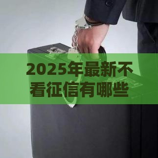 2025年最新不看征信有哪些货款，分享五个比较靠谱的借钱平台