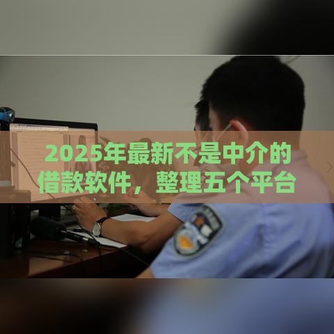 2025年最新不是中介的借款软件，整理五个平台容易借钱