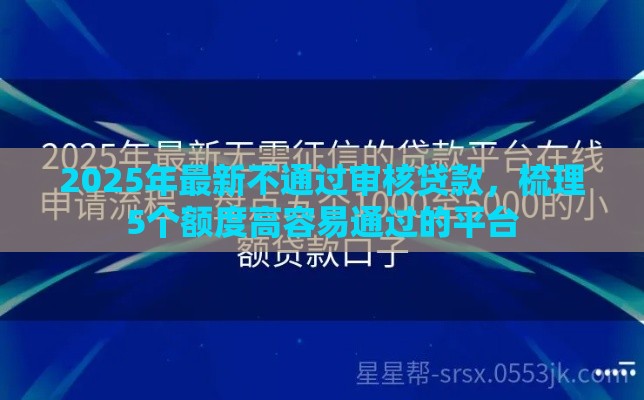 2025年最新不通过审核贷款，梳理5个额度高容易通过的平台