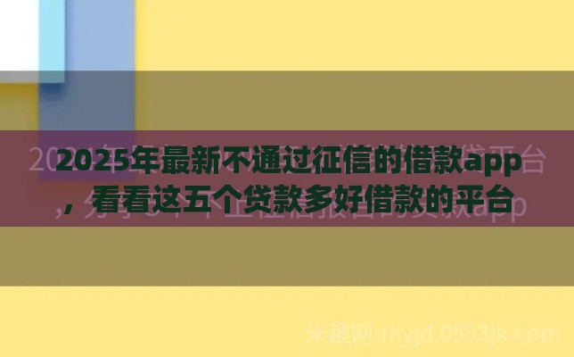 2025年最新不通过征信的借款app，看看这五个贷款多好借款的平台