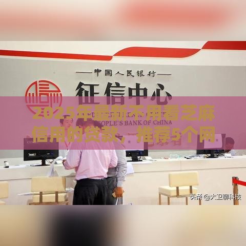 2025年最新不用看芝麻信用的贷款，推荐5个网贷平台不用看征信可以放款的