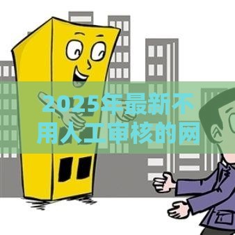 2025年最新不用人工审核的网贷平台，整理五个2025口子交流论坛最新