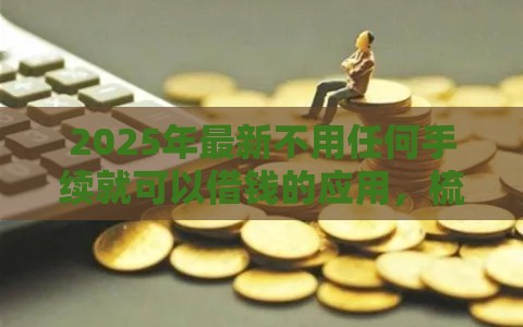 2025年最新不用任何手续就可以借钱的应用，梳理5个有借款平台好借钱