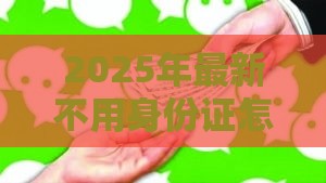 2025年最新不用身份证怎么微信借钱，试试这5个平台贷款好用