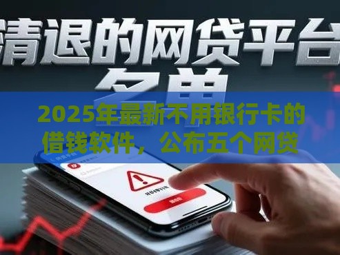 2025年最新不用银行卡的借钱软件，公布五个网贷平台怎么推广