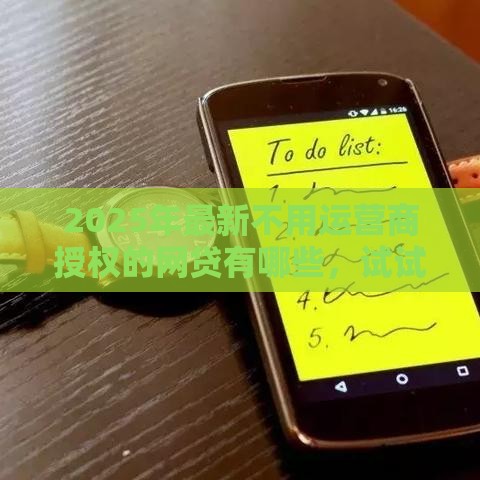 2025年最新不用运营商授权的网贷有哪些，试试这5个网贷平台监管投诉电话