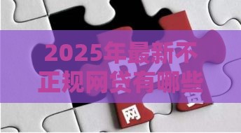 2025年最新不正规网贷有哪些平台，整合5个黑户肯定可以小额下款的平台
