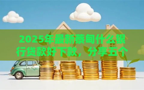2025年最新蔡甸什么银行贷款好下款，分享五个好口子