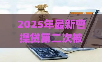 2025年最新曹操贷第二次被拒，公布5个网贷平台p2p