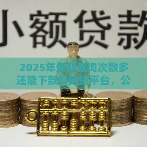 2025年最新查询次数多还能下款的网贷平台，公布五个正规小额贷款平台