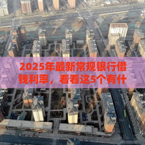 2025年最新常规银行借钱利率，看看这5个有什么好贷款的平台