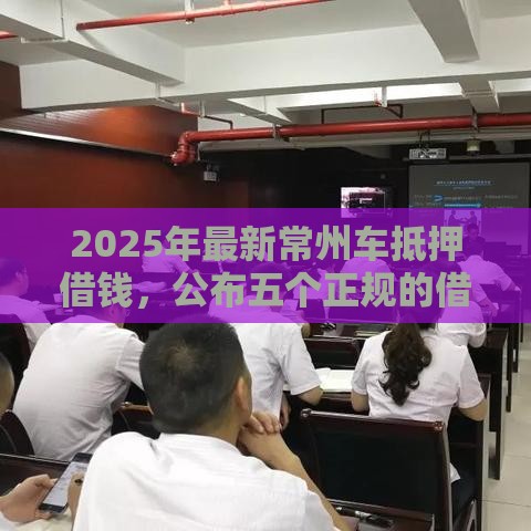 2025年最新常州车抵押借钱，公布五个正规的借钱平台