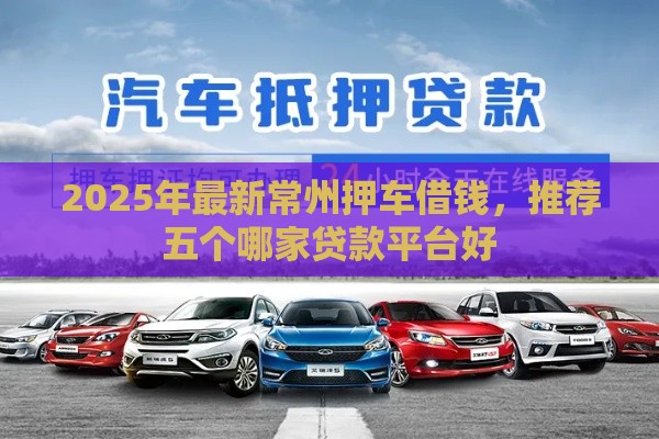 2025年最新常州押车借钱，推荐五个哪家贷款平台好
