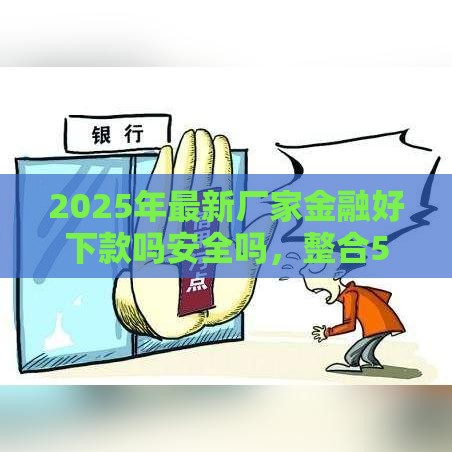 2025年最新厂家金融好下款吗安全吗，整合5个评分不足可以在平台借钱