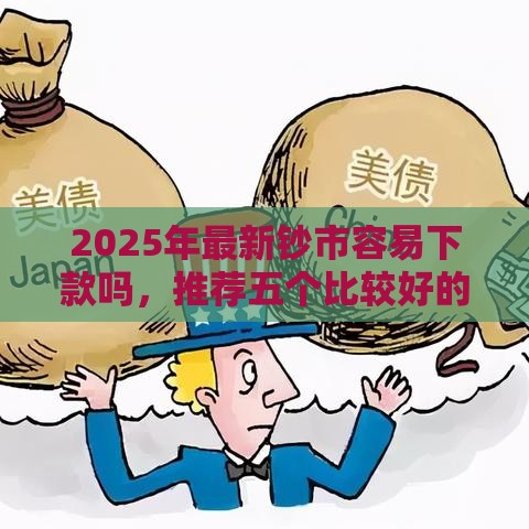 2025年最新钞市容易下款吗，推荐五个比较好的借钱平台