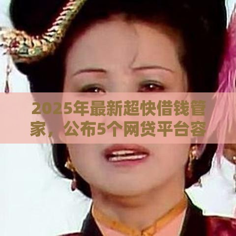 2025年最新超快借钱管家，公布5个网贷平台容易下款