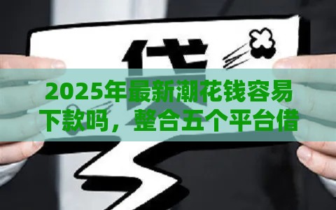 2025年最新潮花钱容易下款吗，整合五个平台借钱快