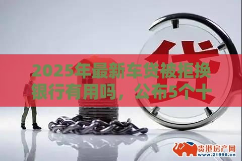2025年最新车贷被拒换银行有用吗，公布5个十六岁贷款平台