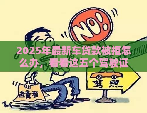 2025年最新车贷款被拒怎么办，看看这五个驾驶证可以贷款的平台